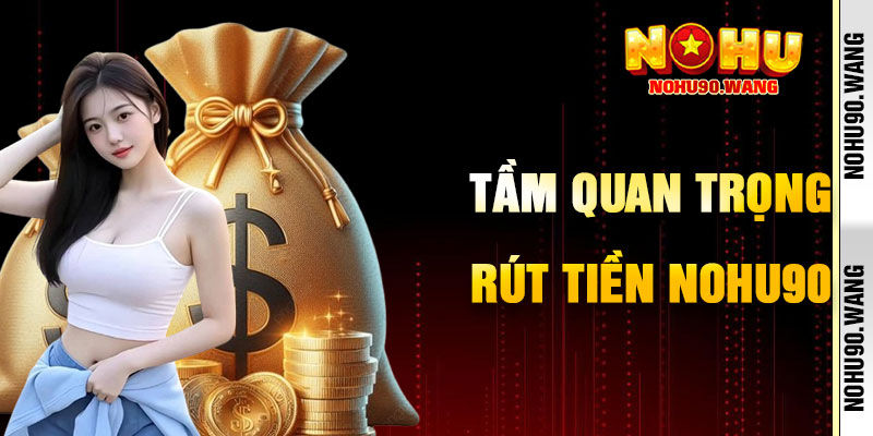 Tầm Quan Trọng Của Việc Rút Tiền NoHu90