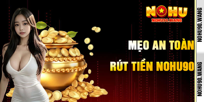 Mẹo Rút Tiền NoHu90 An Toàn, Hiệu Quả