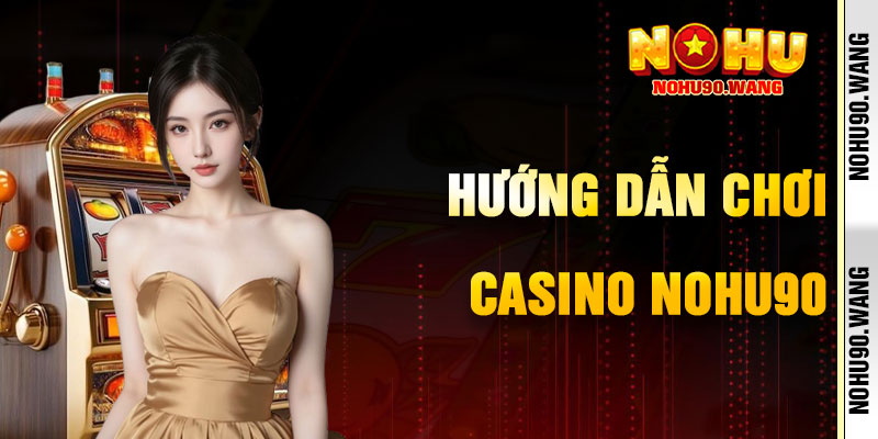 Hướng Dẫn Tham Gia Casino NoHu90