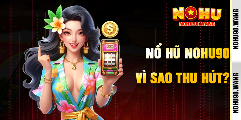 Vì Sao Nổ Hũ NoHu90 Thu Hút Người Chơi?