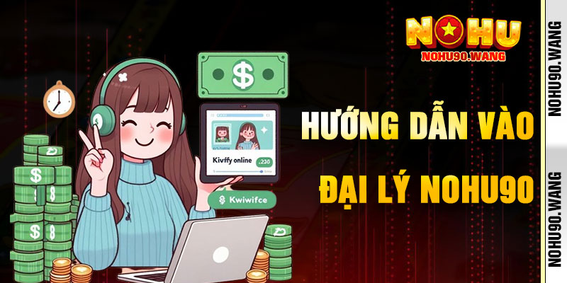Hướng Dẫn Tham Gia Chương Trình Đại Lý NoHu90
