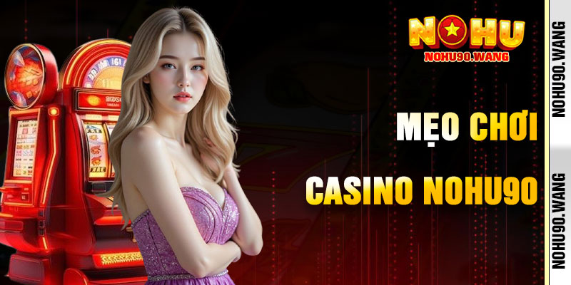 Mẹo Chơi Casino NoHu90 Hiệu Quả