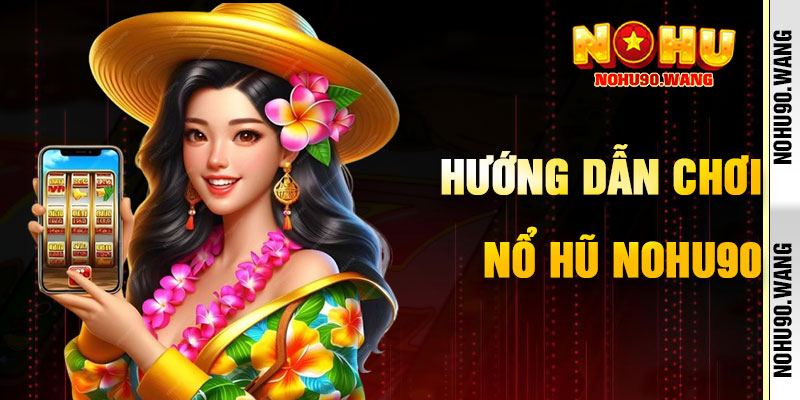 Hướng Dẫn Chơi Nổ Hũ NoHu90 Hiệu Quả