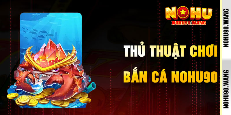 Thủ Thuật Tranh Tài Cùng Bắn Cá Nohu90