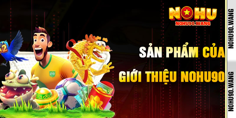 Những Sản Phẩm Game Đình Đám Của Giới Thiệu NoHu90