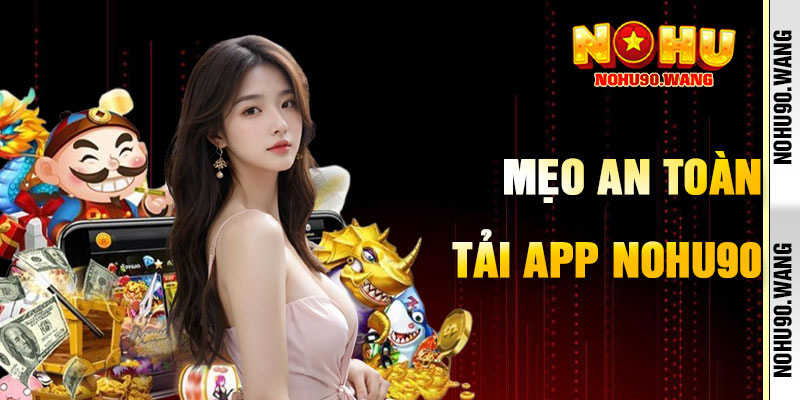 Mẹo Tải App NoHu90 An Toàn, Hiệu Quả