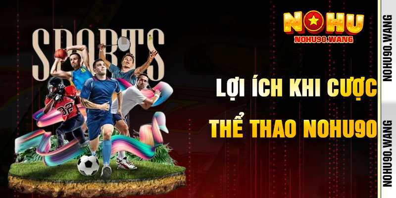 Lợi Ích Khi Cá Cược Thể Thao NoHu90