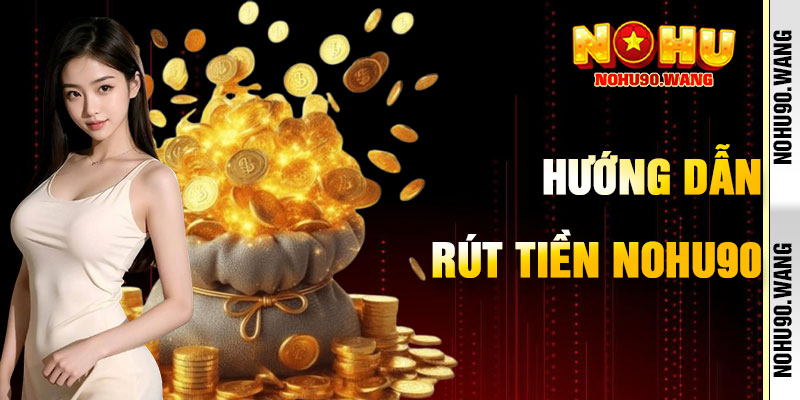 Quy Tắc Các Bước Hướng Dẫn Rút Tiền Nohu90