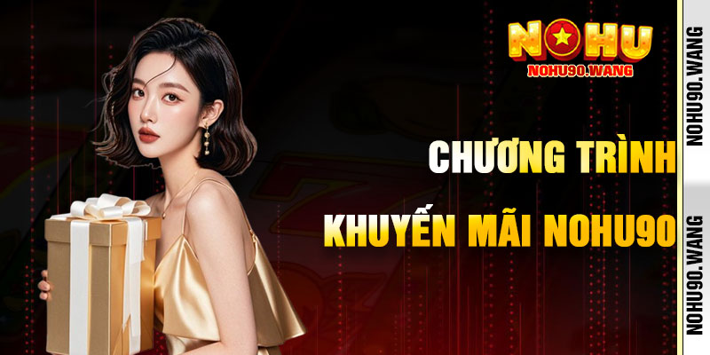 Các Chương Trình Nổi Bật Khuyến Mãi NoHu90