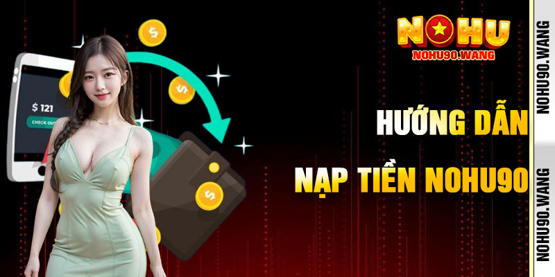 Hướng Dẫn Quy Tắc Cứng Nạp Tiền Nohu90