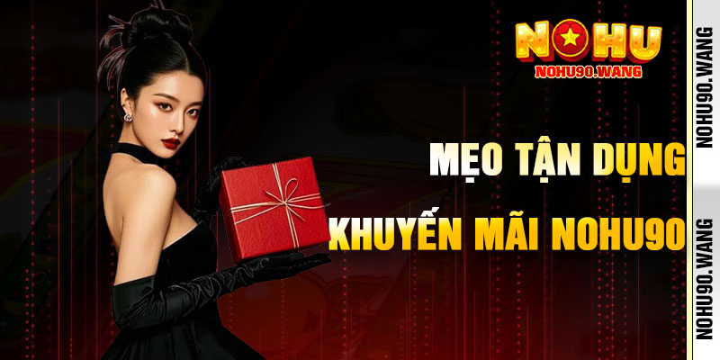 Mẹo Tận Dụng Khuyến Mãi NoHu90